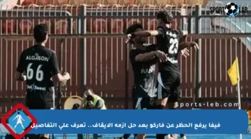 فيفا يرفع الحظر عن فاركو بعد حل أزمة الإيقاف.. تعرف على التفاصيل